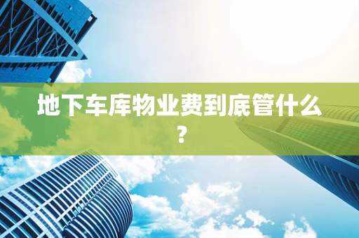 地下车库物业费到底管什么？