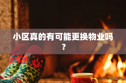 小区真的有可能更换物业吗？