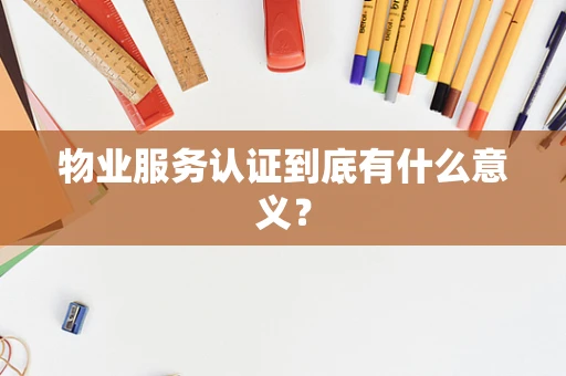 物业服务认证到底有什么意义？